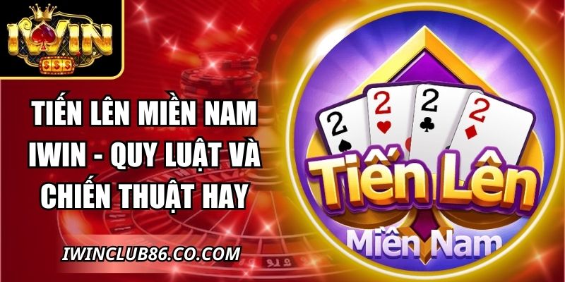 Tiến Lên Miền Nam IWIN - Quy Luật Và Chiến Thuật Hay 1 Tiến Lên Miền Nam IWIN